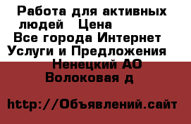 Работа для активных людей › Цена ­ 40 000 - Все города Интернет » Услуги и Предложения   . Ненецкий АО,Волоковая д.